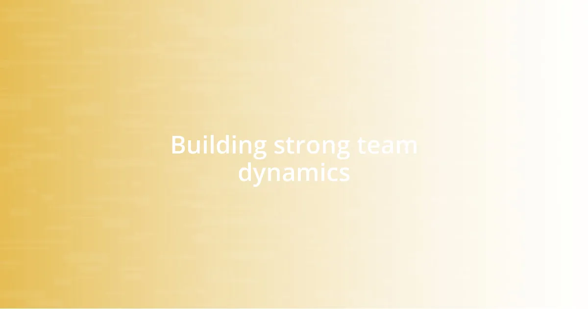 Building strong team dynamics