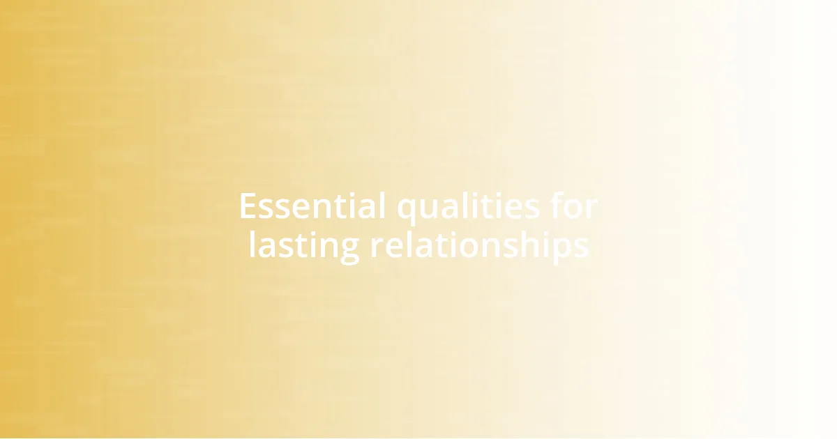Essential qualities for lasting relationships