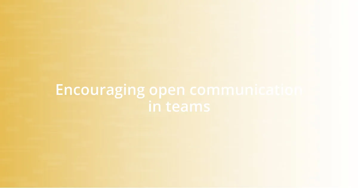 Encouraging open communication in teams