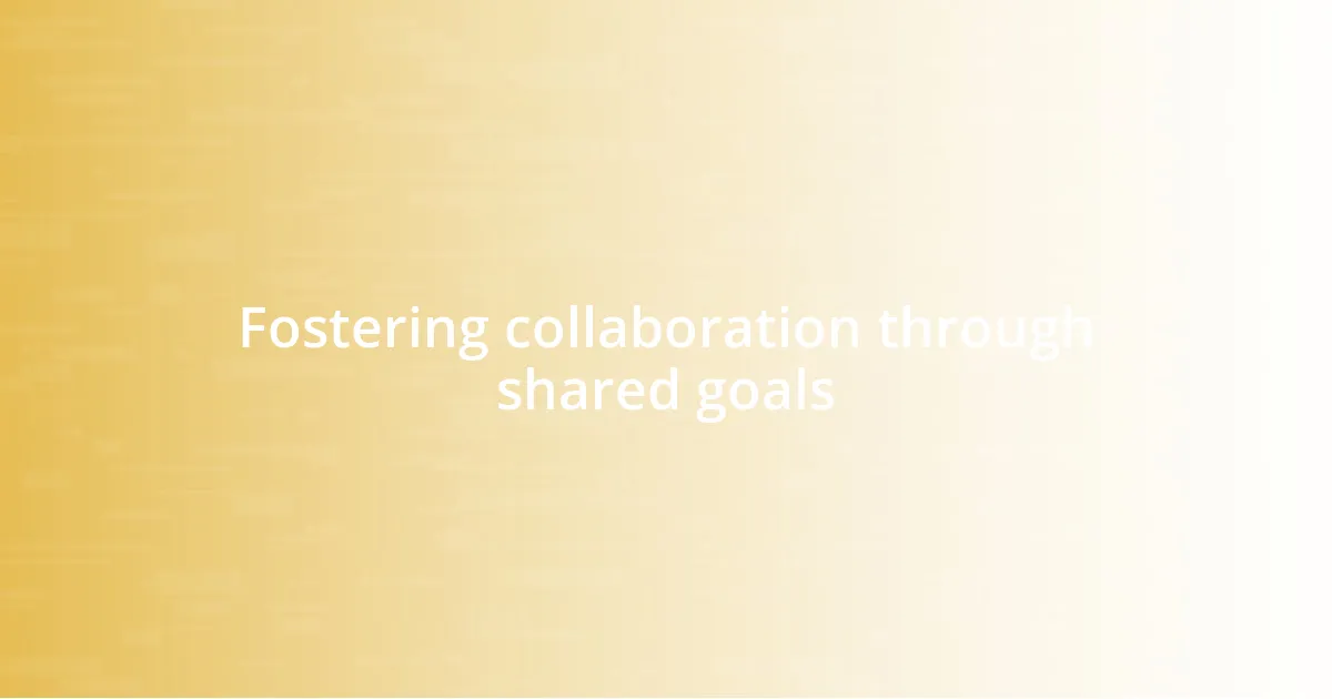 Fostering collaboration through shared goals