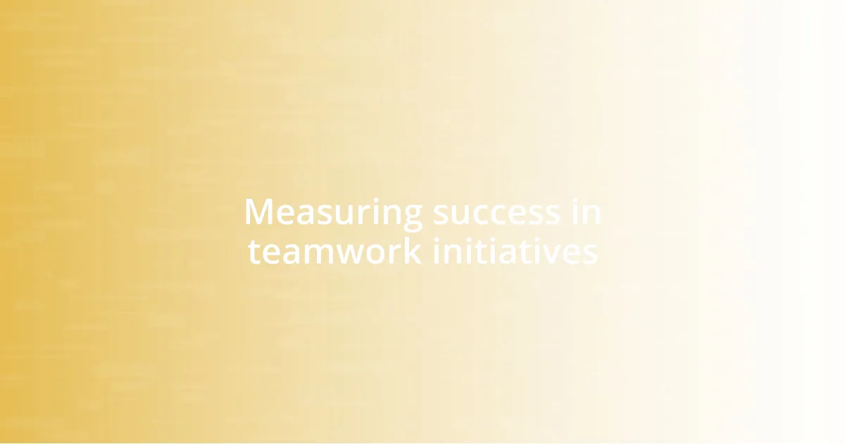 Measuring success in teamwork initiatives