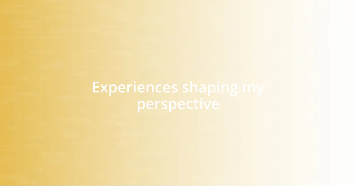 Experiences shaping my perspective