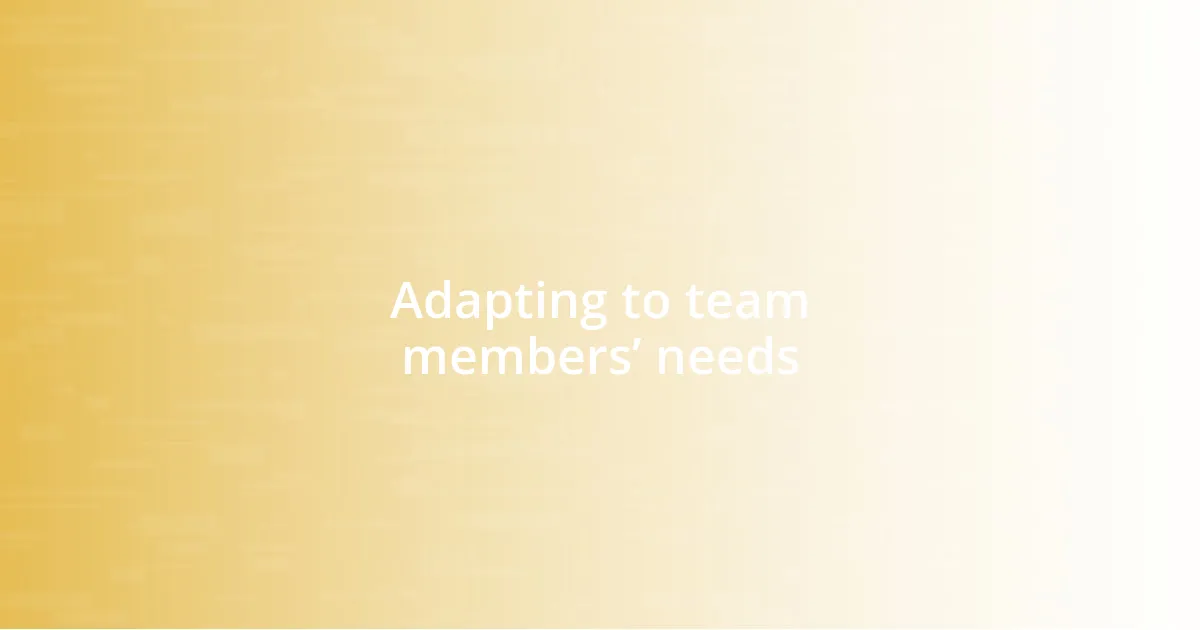 Adapting to team members’ needs
