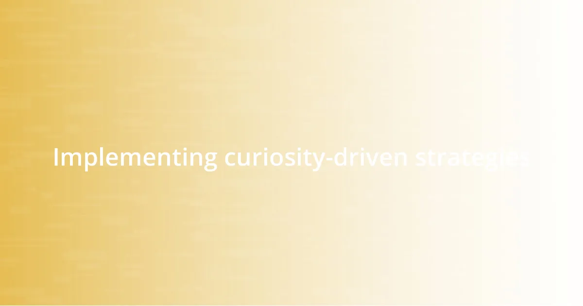 Implementing curiosity-driven strategies