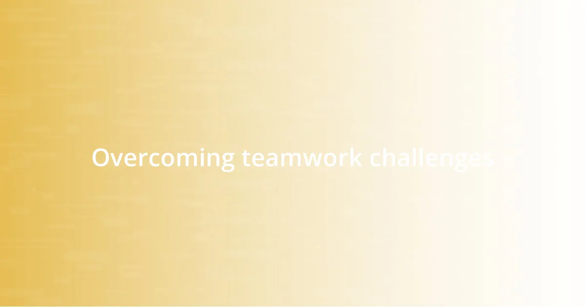 Overcoming teamwork challenges