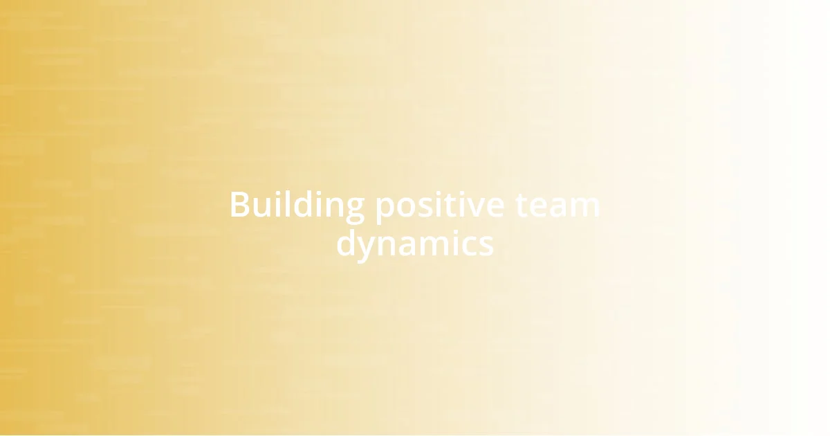 Building positive team dynamics