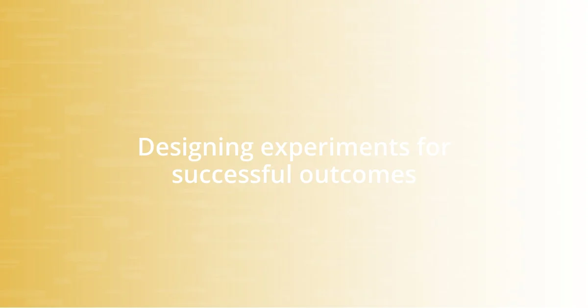 Designing experiments for successful outcomes