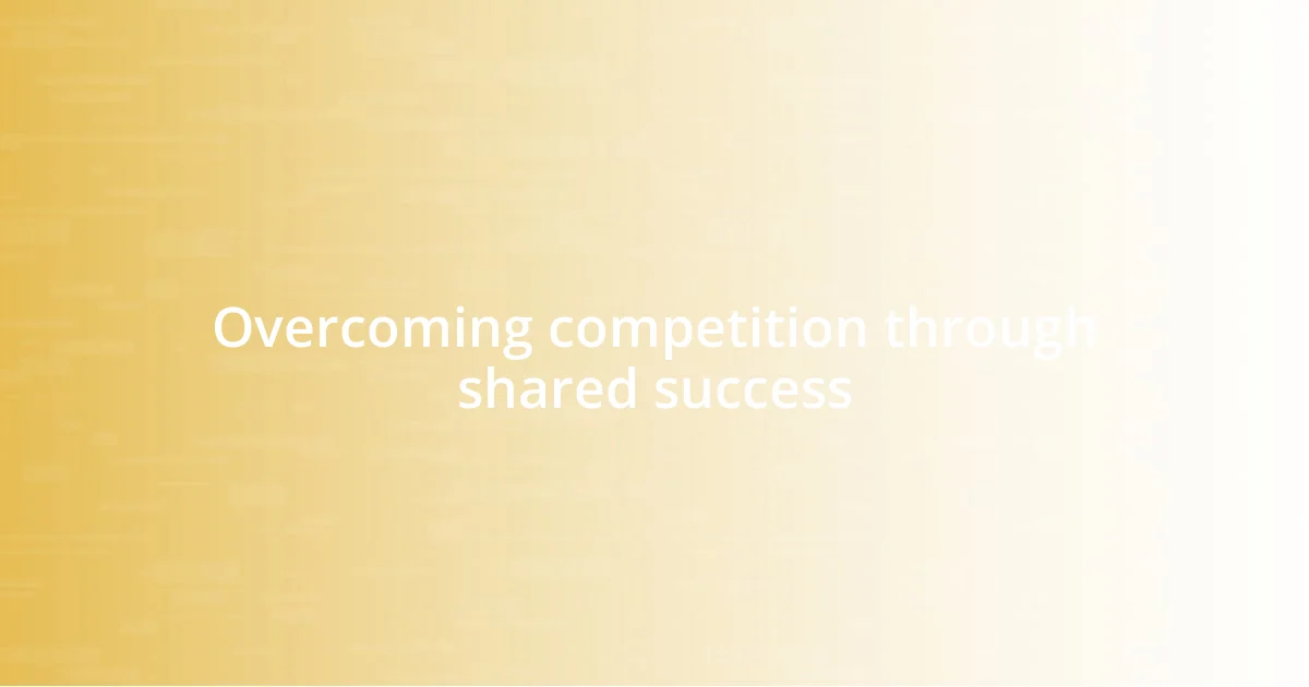 Overcoming competition through shared success